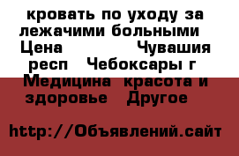 кровать по уходу за лежачими больными › Цена ­ 10 000 - Чувашия респ., Чебоксары г. Медицина, красота и здоровье » Другое   